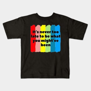 It's never too late to be what you might've been Kids T-Shirt